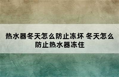 热水器冬天怎么防止冻坏 冬天怎么防止热水器冻住